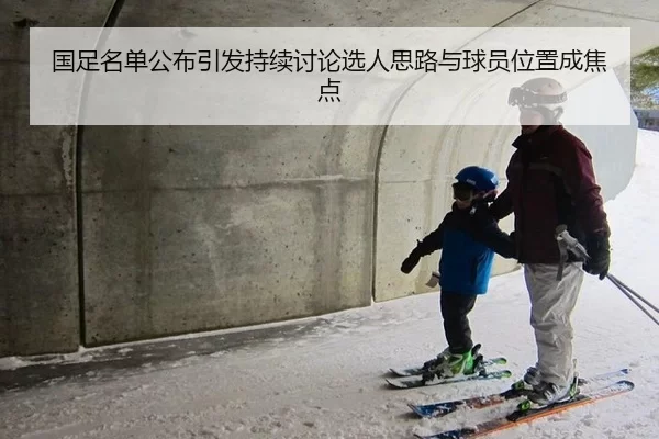 国足名单公布引发持续讨论选人思路与球员位置成焦点