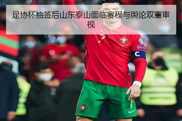 足协杯抽签后山东泰山面临赛程与舆论双重审视